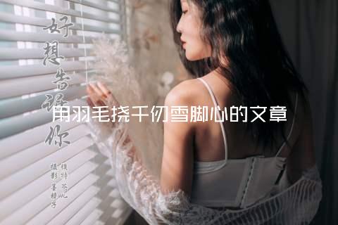 用羽毛挠千仞雪脚心的文章