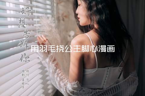 用羽毛挠公主脚心漫画