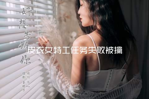 皮衣女特工任务失败被擒