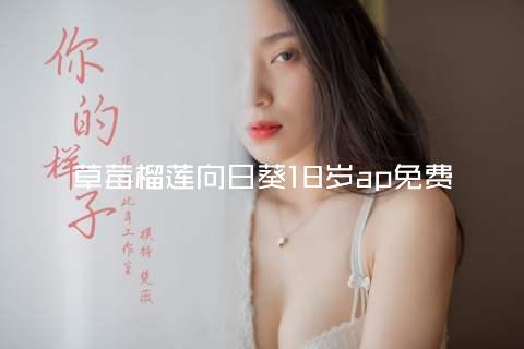 草莓榴莲向日葵18岁ap免费