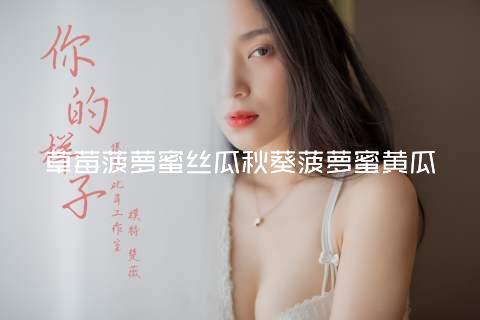 草莓菠萝蜜丝瓜秋葵菠萝蜜黄瓜