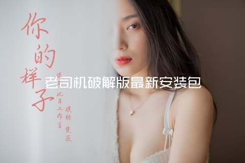 老司机破解版最新安装包