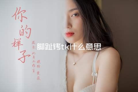 脚趾铐tk什么意思