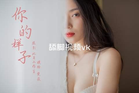 舔脚视频vk