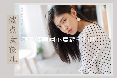葫芦娃官网不卖药千万影