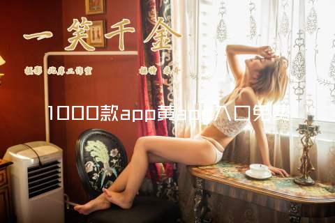 1000款app黄app入口免费