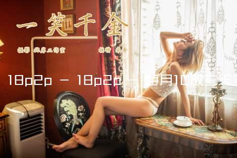 18p2p - 18p2p - 每月10號開放註冊三天