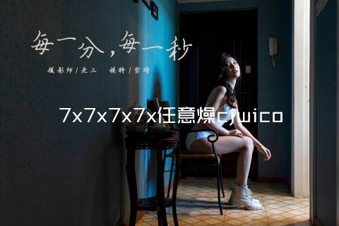 7x7x7x7x任意燥cjwico