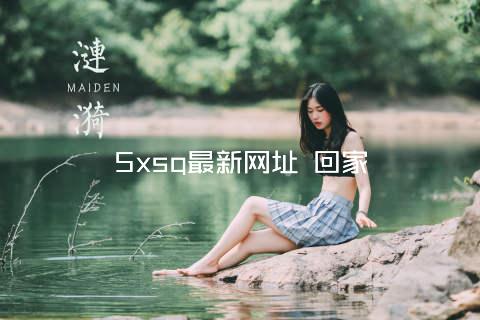 5xsq最新网址 回家