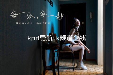 kpd导航 k频道在线