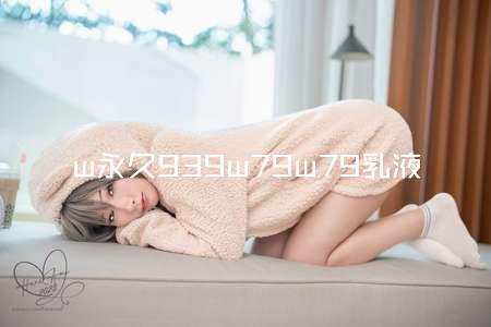 w永久939w79w79乳液