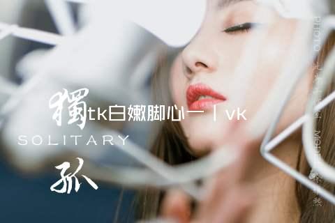 tk白嫩脚心一丨vk
