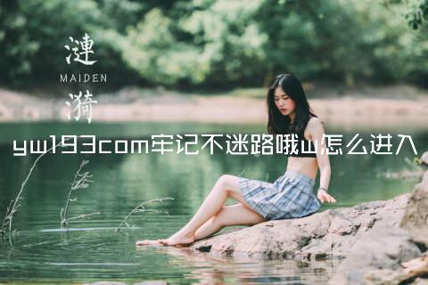 yw193com牢记不迷路哦w怎么进入